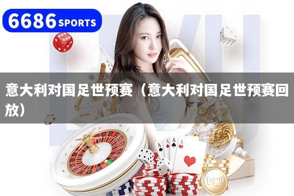 意大利对国足世预赛（意大利对国足世预赛回放）