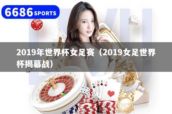 2019年世界杯女足赛（2019女足世界杯揭幕战）