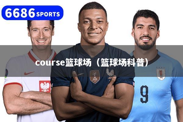 course篮球场（篮球场科普）