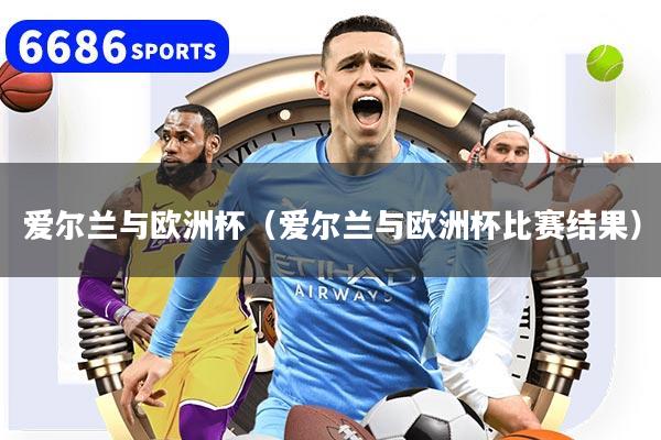 爱尔兰与欧洲杯（爱尔兰与欧洲杯比赛结果）