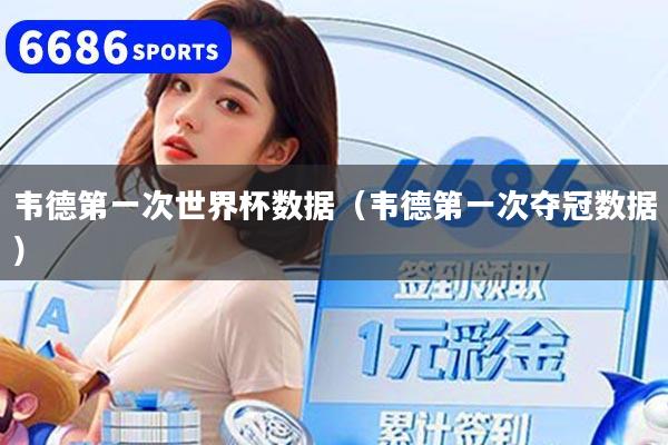 韦德第一次世界杯数据（韦德第一次夺冠数据）