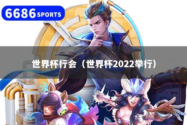 世界杯行会（世界杯2022举行）