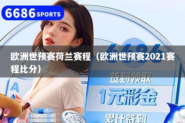 欧洲世预赛荷兰赛程（欧洲世预赛2021赛程比分）