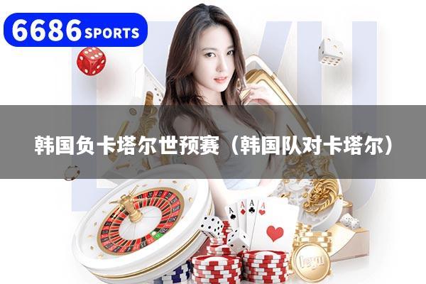 韩国负卡塔尔世预赛（韩国队对卡塔尔）