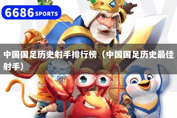 中国国足历史射手排行榜（中国国足历史最佳射手）
