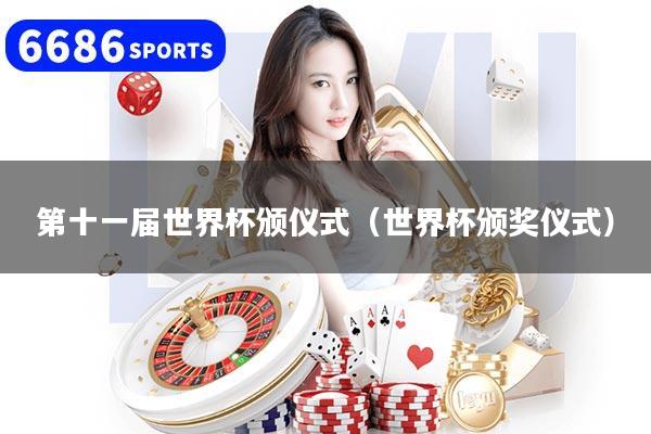 第十一届世界杯颁仪式（世界杯颁奖仪式）