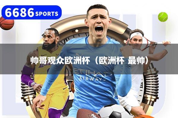 帅哥观众欧洲杯（欧洲杯 最帅）