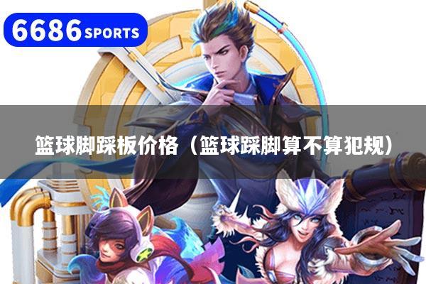 篮球脚踩板价格（篮球踩脚算不算犯规）